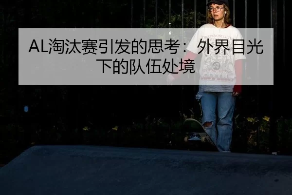 AL淘汰赛引发的思考：外界目光下的队伍处境